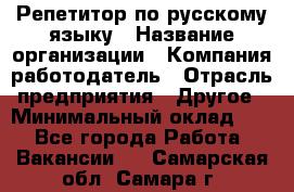 Репетитор по русскому языку › Название организации ­ Компания-работодатель › Отрасль предприятия ­ Другое › Минимальный оклад ­ 1 - Все города Работа » Вакансии   . Самарская обл.,Самара г.